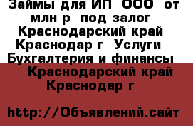 Займы для ИП (ООО) от 1млн.р. под залог - Краснодарский край, Краснодар г. Услуги » Бухгалтерия и финансы   . Краснодарский край,Краснодар г.